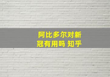 阿比多尔对新冠有用吗 知乎